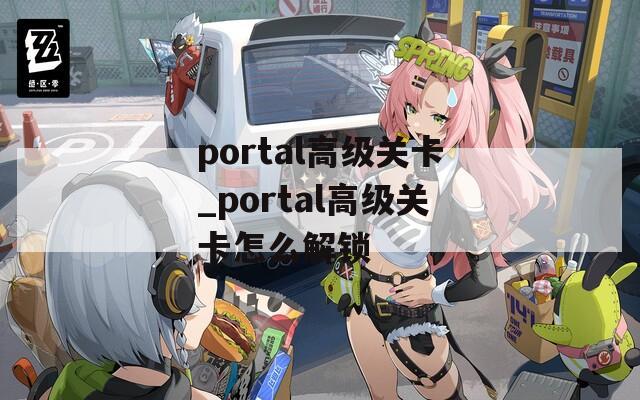 portal高级关卡_portal高级关卡怎么解锁