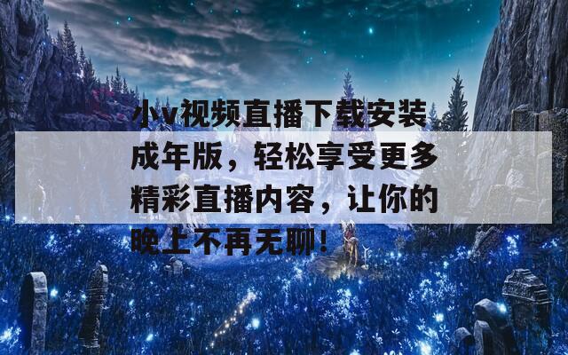 小v视频直播下载安装成年版，轻松享受更多精彩直播内容，让你的晚上不再无聊！