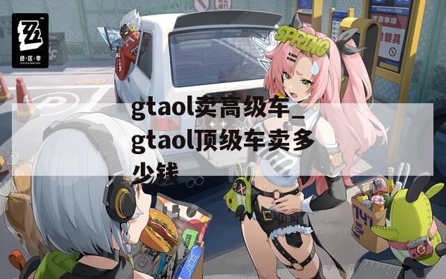 gtaol卖高级车_gtaol顶级车卖多少钱