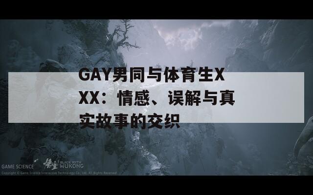 GAY男同与体育生XXX：情感、误解与真实故事的交织