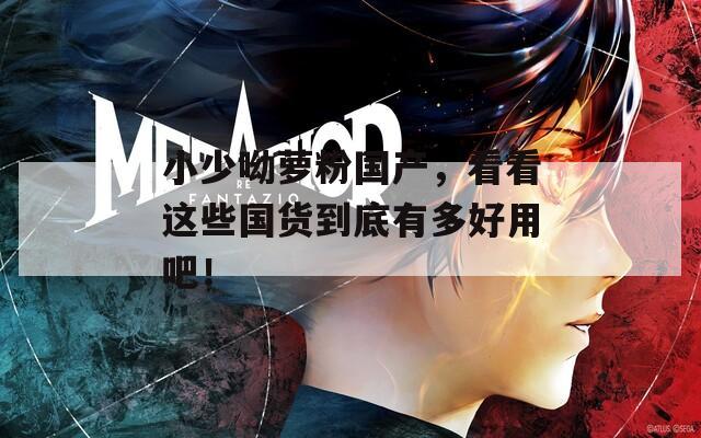 小少呦萝粉国产，看看这些国货到底有多好用吧！