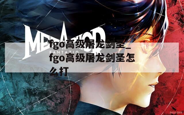 fgo高级屠龙剑圣_fgo高级屠龙剑圣怎么打