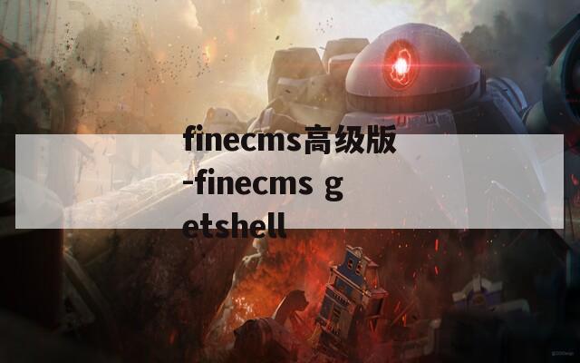 finecms高级版-finecms getshell