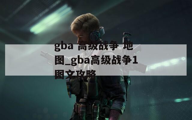 gba 高级战争 地图_gba高级战争1图文攻略