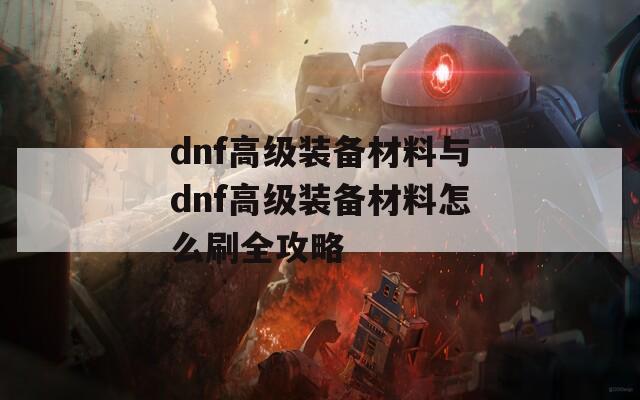 dnf高级装备材料与dnf高级装备材料怎么刷全攻略