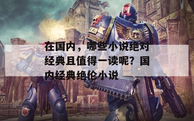 在国内，哪些小说绝对经典且值得一读呢？国内经典绝伦小说