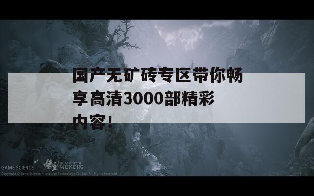 国产无矿砖专区带你畅享高清3000部精彩内容！