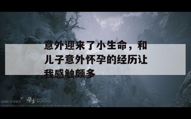 意外迎来了小生命，和儿子意外怀孕的经历让我感触颇多
