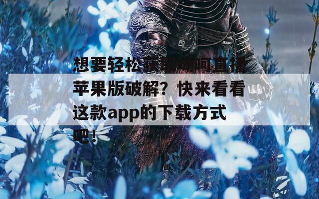 想要轻松获取呦呵直播苹果版破解？快来看看这款app的下载方式吧！