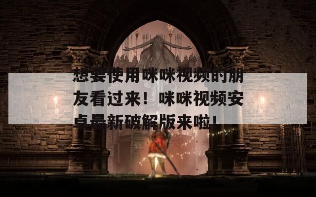 想要使用咪咪视频的朋友看过来！咪咪视频安卓最新破解版来啦！