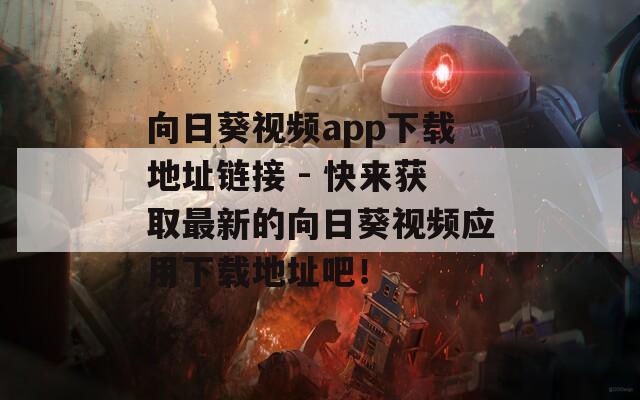 向日葵视频app下载地址链接 - 快来获取最新的向日葵视频应用下载地址吧！