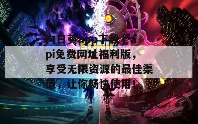 向日葵app下载汅api免费网址福利版，享受无限资源的最佳渠道，让你畅快使用！