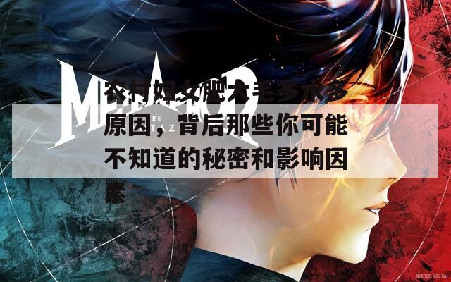 农村妇女肥大毛多水多原因，背后那些你可能不知道的秘密和影响因素