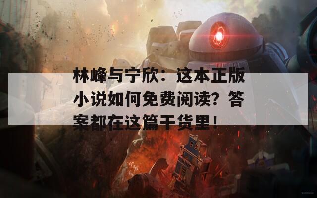 林峰与宁欣：这本正版小说如何免费阅读？答案都在这篇干货里！