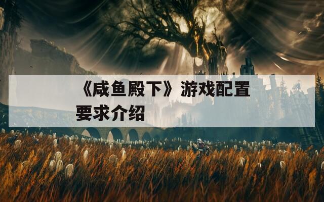 《咸鱼殿下》游戏配置要求介绍