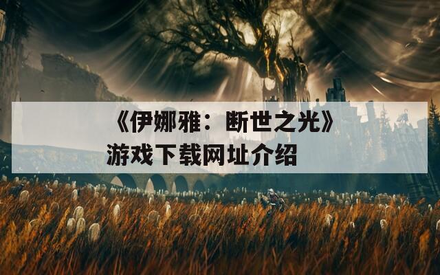 《伊娜雅：断世之光》游戏下载网址介绍