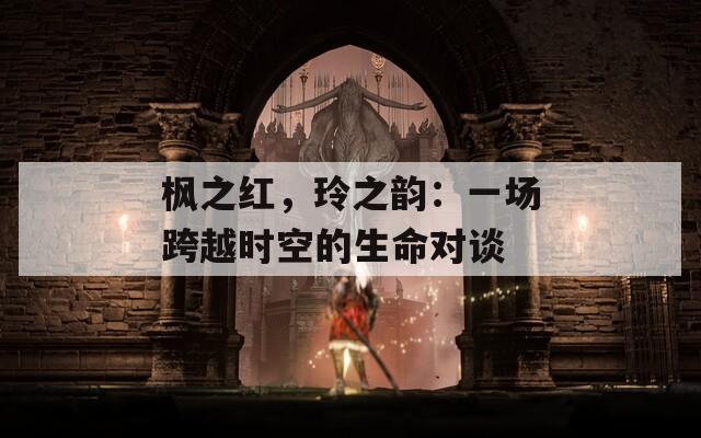 枫之红，玲之韵：一场跨越时空的生命对谈