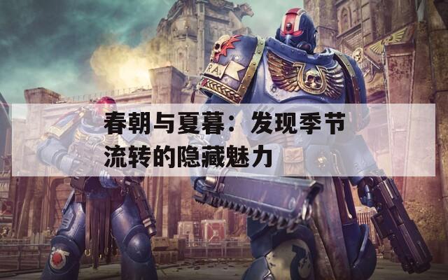 春朝与夏暮：发现季节流转的隐藏魅力