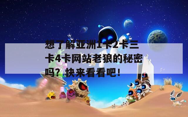 想了解亚洲1卡2卡三卡4卡网站老狼的秘密吗？快来看看吧！