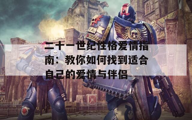 二十一世纪性格爱情指南：教你如何找到适合自己的爱情与伴侣