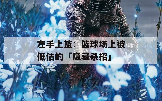 左手上篮：篮球场上被低估的「隐藏杀招」