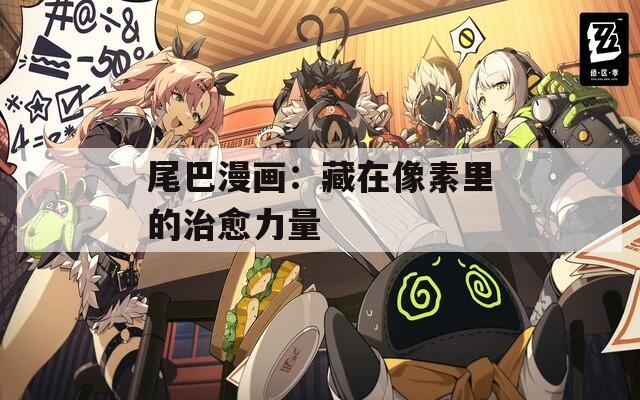 尾巴漫画：藏在像素里的治愈力量