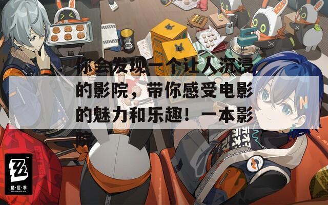 你会发现一个让人沉浸的影院，带你感受电影的魅力和乐趣！一本影院