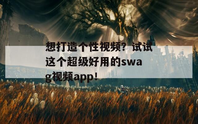 想打造个性视频？试试这个超级好用的swag视频app！