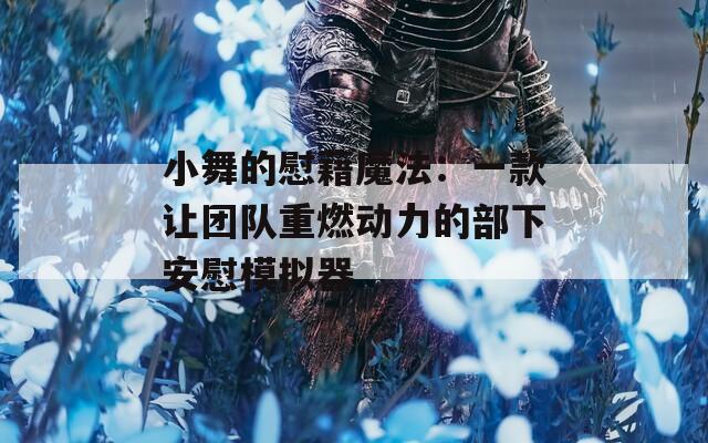 小舞的慰藉魔法：一款让团队重燃动力的部下安慰模拟器