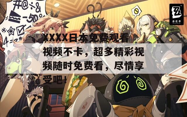 XXXX日本免费观看视频不卡，超多精彩视频随时免费看，尽情享受吧！