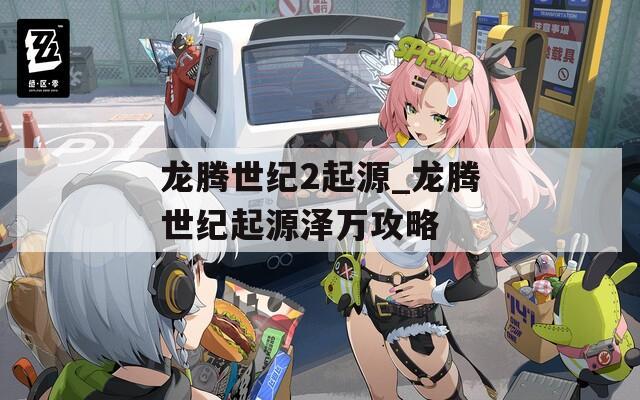 龙腾世纪2起源_龙腾世纪起源泽万攻略