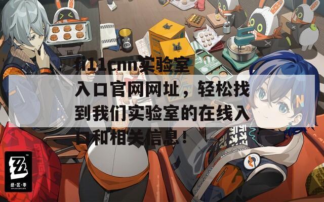 fi11cnn实验室入口官网网址，轻松找到我们实验室的在线入口和相关信息！