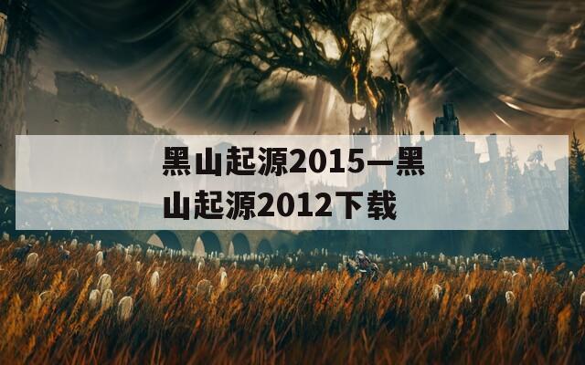 黑山起源2015—黑山起源2012下载