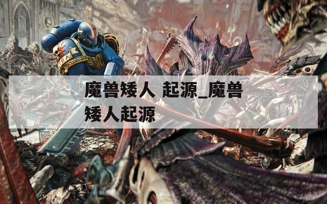 魔兽矮人 起源_魔兽矮人起源