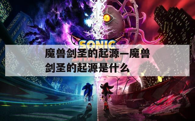 魔兽剑圣的起源—魔兽剑圣的起源是什么