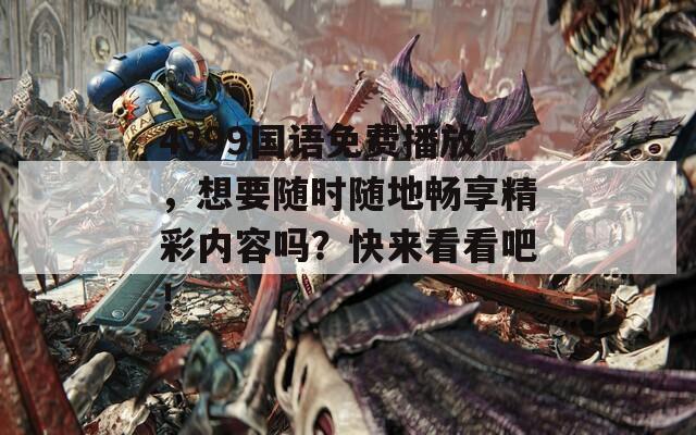 4399国语免费播放，想要随时随地畅享精彩内容吗？快来看看吧！
