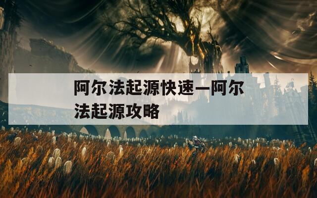 阿尔法起源快速—阿尔法起源攻略