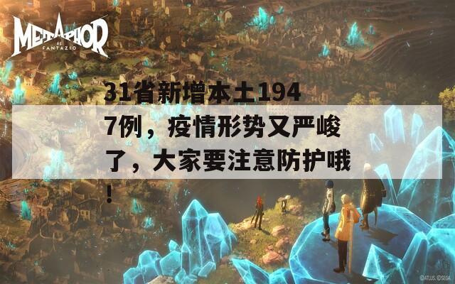 31省新增本土1947例，疫情形势又严峻了，大家要注意防护哦！