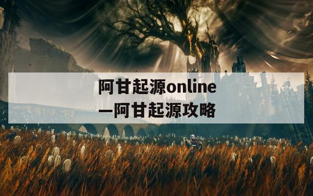 阿甘起源online—阿甘起源攻略