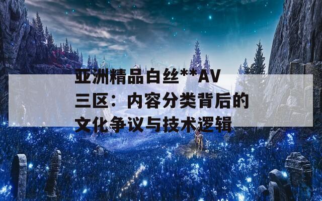 亚洲精品白丝**AV三区：内容分类背后的文化争议与技术逻辑