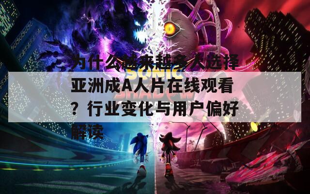 为什么越来越多人选择亚洲成A人片在线观看？行业变化与用户偏好解读