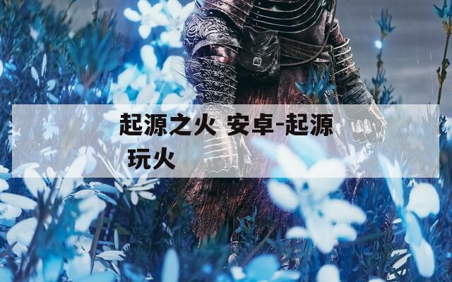 起源之火 安卓-起源 玩火
