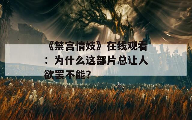 《禁宫情妓》在线观看：为什么这部片总让人欲罢不能？