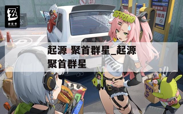 起源 聚首群星_起源聚首群星