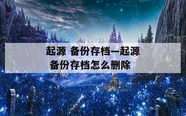 起源 备份存档—起源 备份存档怎么删除