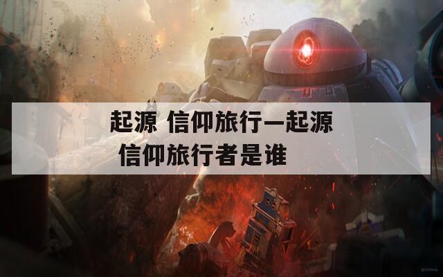 起源 信仰旅行—起源 信仰旅行者是谁
