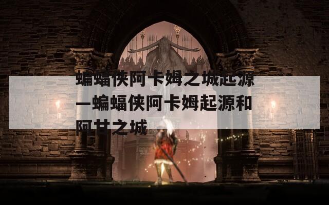蝙蝠侠阿卡姆之城起源—蝙蝠侠阿卡姆起源和阿甘之城