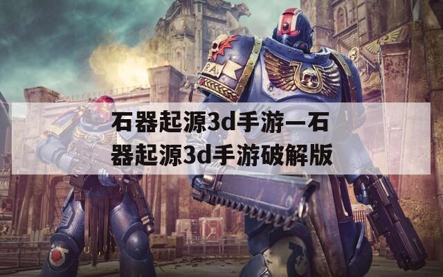 石器起源3d手游—石器起源3d手游破解版