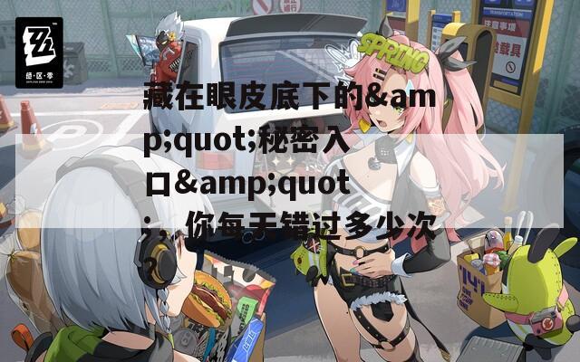 藏在眼皮底下的&quot;秘密入口&quot;，你每天错过多少次？