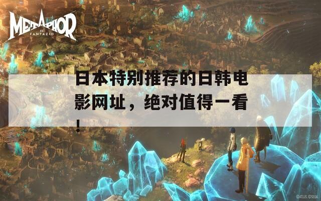 日本特别推荐的日韩电影网址，绝对值得一看！